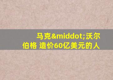 马克·沃尔伯格 造价60亿美元的人